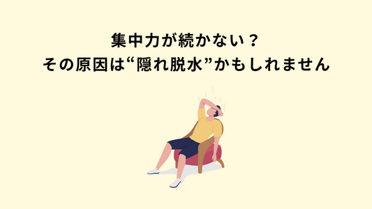 集中力が続かない？その原因は“隠れ脱水”かもしれません